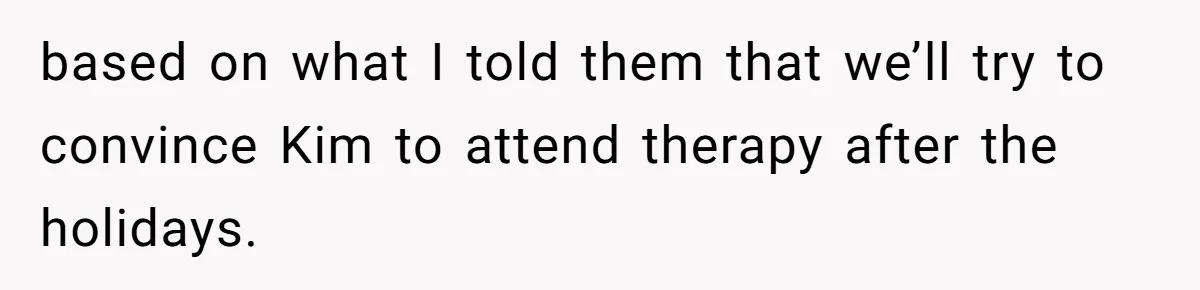 Twin Blames Sister For Ruining Date, Gets Called Out For Her Own Behavior based on what I told them that we’ll try to convince Kim to attend therapy after the holidays.