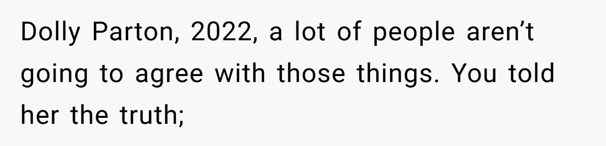 Twin Blames Sister For Ruining Date, Gets Called Out For Her Own Behavior Dolly Parton, 2022, a lot of people aren’t going to agree with those things. You told her the truth;