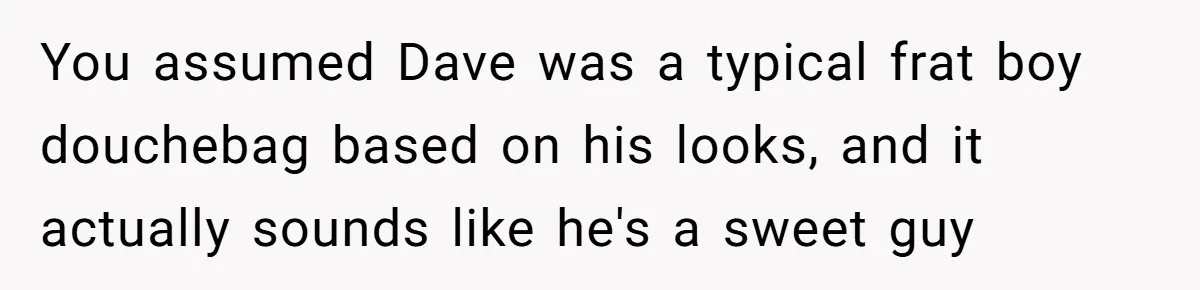 Twin Blames Sister For Ruining Date, Gets Called Out For Her Own Behavior You assumed Dave was a typical frat boy douchebag based on his looks, and it actually sounds like he's a sweet guy