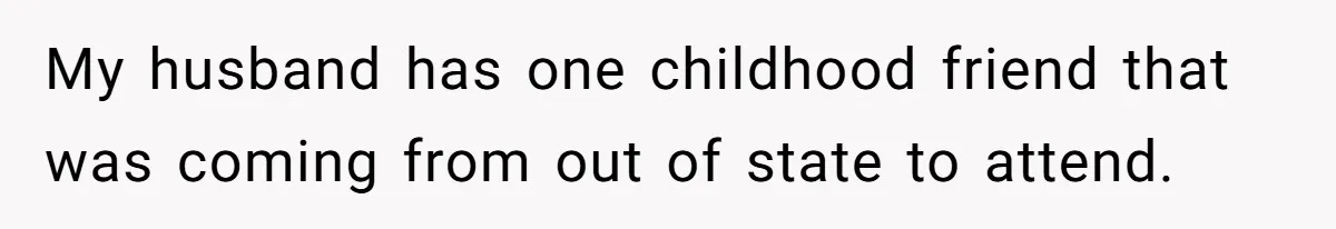 She Makes One Exception For Wedding Guest, Then Regrets It When He Brings A Stranger My husband has one childhood friend that was coming from out of state to attend.