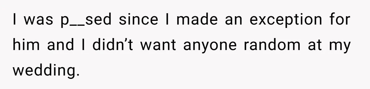 She Makes One Exception For Wedding Guest, Then Regrets It When He Brings A Stranger I was p__sed since I made an exception for him and I didn’t want anyone random at my wedding.