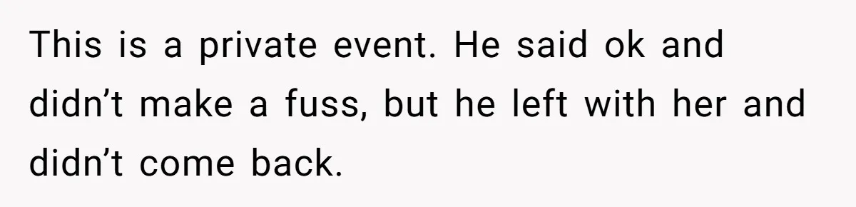 She Makes One Exception For Wedding Guest, Then Regrets It When He Brings A Stranger This is a private event. He said ok and didn’t make a fuss, but he left with her and didn’t come back.