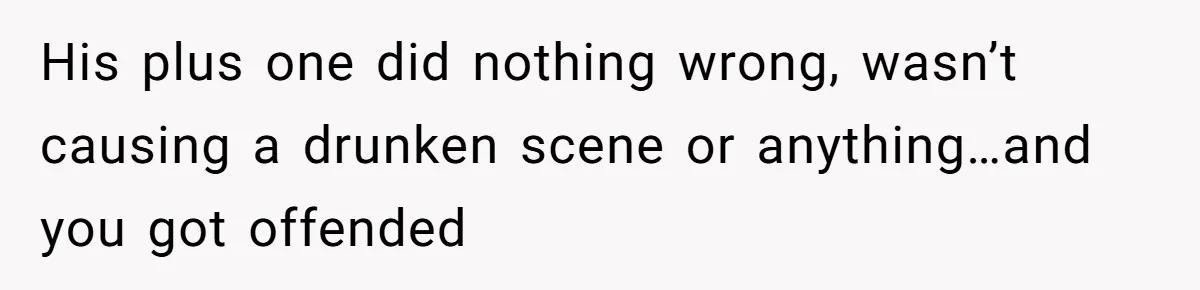 She Makes One Exception For Wedding Guest, Then Regrets It When He Brings A Stranger His plus one did nothing wrong, wasn’t causing a drunken scene or anything…and you got offended