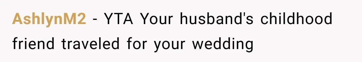 She Makes One Exception For Wedding Guest, Then Regrets It When He Brings A Stranger AshlynM2 − YTA Your husband's childhood friend traveled for your wedding
