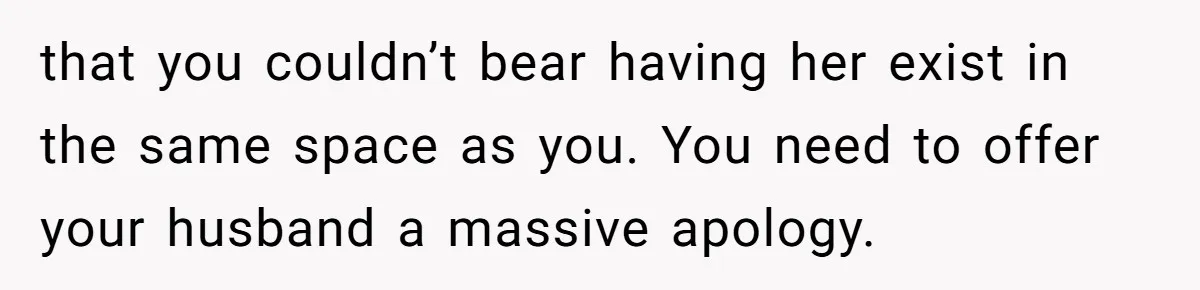 She Makes One Exception For Wedding Guest, Then Regrets It When He Brings A Stranger that you couldn’t bear having her exist in the same space as you. You need to offer your husband a massive apology.