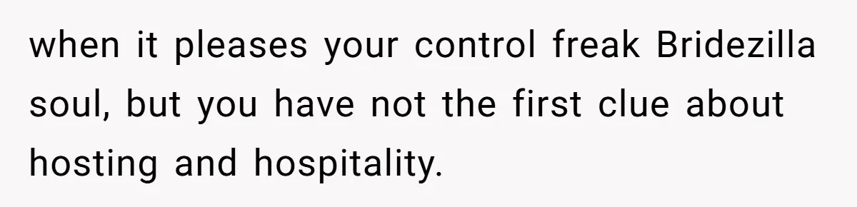 She Makes One Exception For Wedding Guest, Then Regrets It When He Brings A Stranger when it pleases your control freak Bridezilla soul, but you have not the first clue about hosting and hospitality.