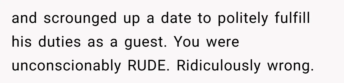 She Makes One Exception For Wedding Guest, Then Regrets It When He Brings A Stranger and scrounged up a date to politely fulfill his duties as a guest. You were unconscionably RUDE. Ridiculously wrong.