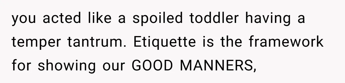 She Makes One Exception For Wedding Guest, Then Regrets It When He Brings A Stranger you acted like a spoiled toddler having a temper tantrum. Etiquette is the framework for showing our GOOD MANNERS,