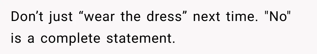 Don’t just “wear the dress” next time. "No" is a complete statement.
