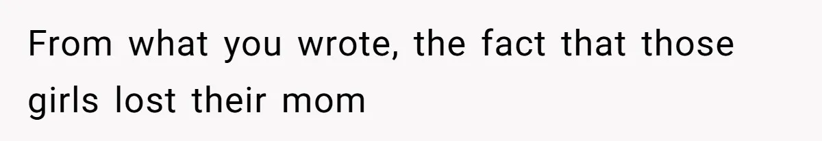 From what you wrote, the fact that those girls lost their mom