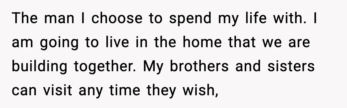 The man I choose to spend my life with. I am going to live in the home that we are building together. My brothers and sisters can visit any time...