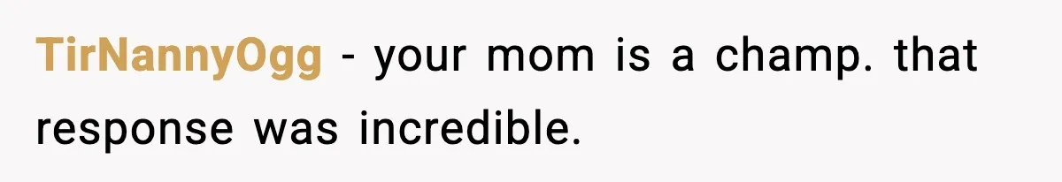 TirNannyOgg - your mom is a champ. that response was incredible.