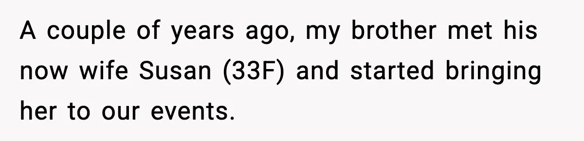 A couple of years ago, my brother met his now wife Susan (33F) and started bringing her to our events.