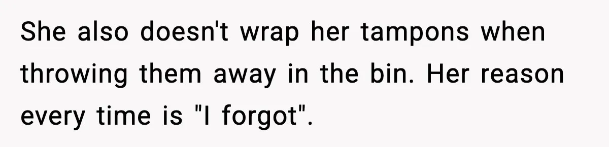 She also doesn't wrap her tampons when throwing them away in the bin. Her reason every time is "I forgot".