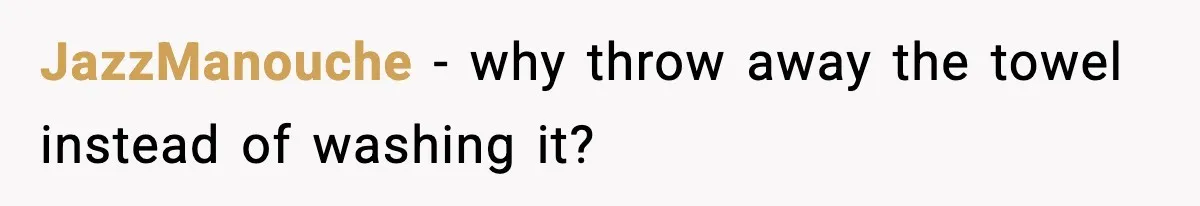 JazzManouche - why throw away the towel instead of washing it?