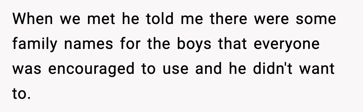 When we met he told me there were some family names for the boys that everyone was encouraged to use and he didn't want to.