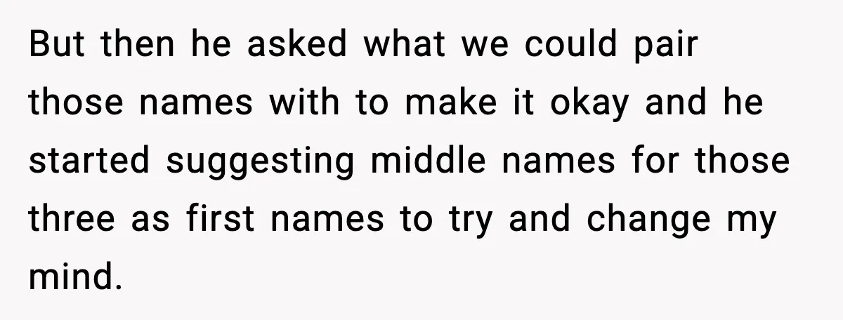But then he asked what we could pair those names with to make it okay and he started suggesting middle names for those three as first names to try and...