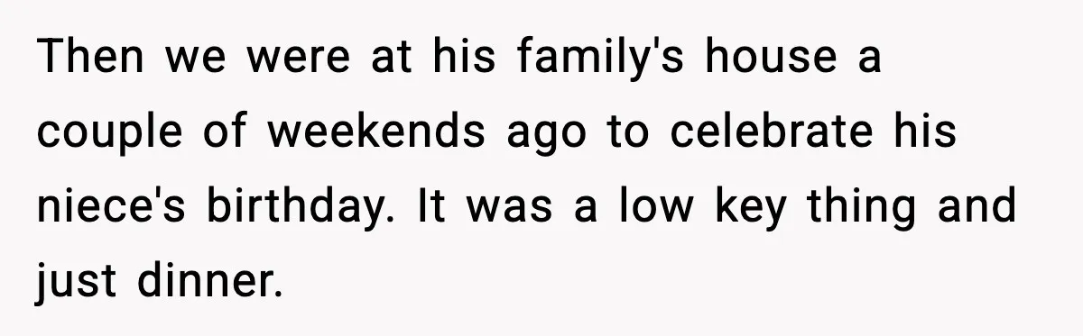 Then we were at his family's house a couple of weekends ago to celebrate his niece's birthday. It was a low key thing and just dinner.