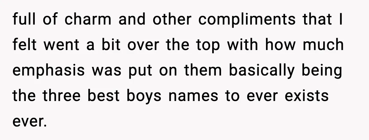 full of charm and other compliments that I felt went a bit over the top with how much emphasis was put on them basically being the three best boys names...