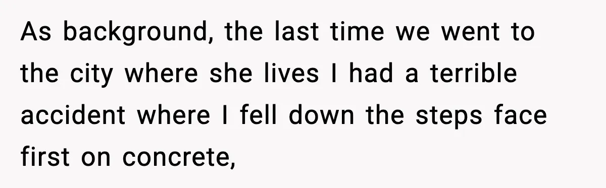 Woman Refuses to Stay at In-Laws’ House After Being Treated Like a Stranger As background, the last time we went to the city where she lives I had a terrible accident where I fell down the steps face first on concrete,