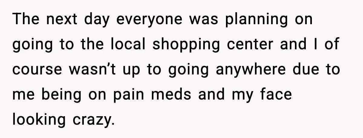 Woman Refuses to Stay at In-Laws’ House After Being Treated Like a Stranger The next day everyone was planning on going to the local shopping center and I of course wasn’t up to going anywhere due to me being on pain meds and...
