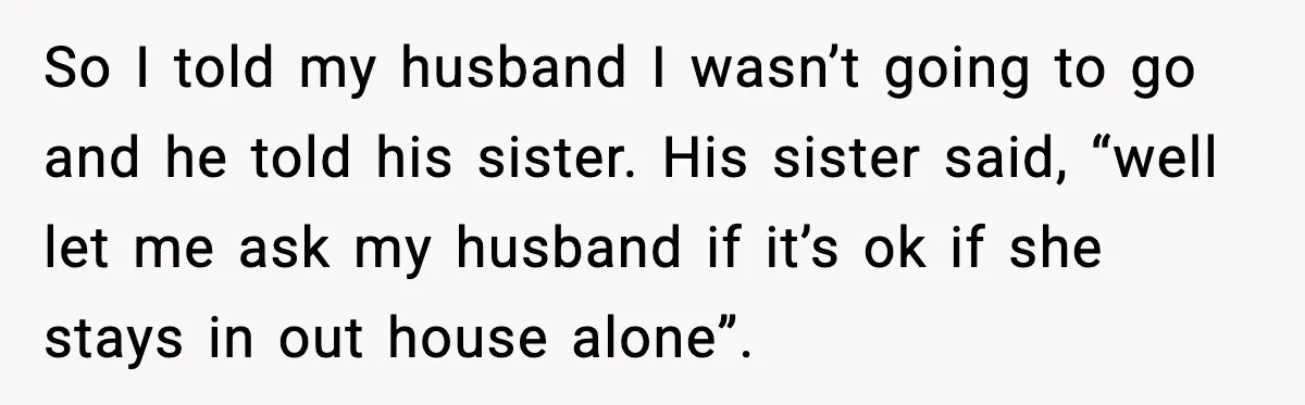 Woman Refuses to Stay at In-Laws’ House After Being Treated Like a Stranger So I told my husband I wasn’t going to go and he told his sister. His sister said, “well let me ask my husband if it’s ok if she stays...