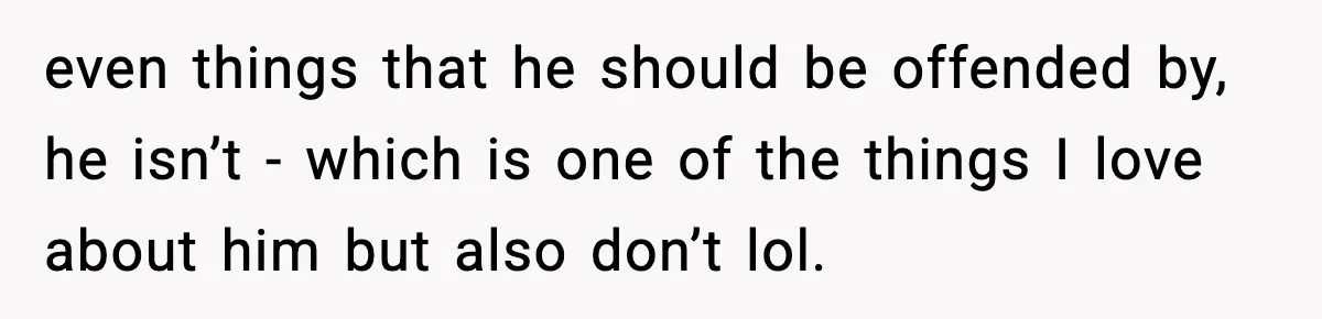 Woman Refuses to Stay at In-Laws’ House After Being Treated Like a Stranger even things that he should be offended by, he isn’t - which is one of the things I love about him but also don’t lol.