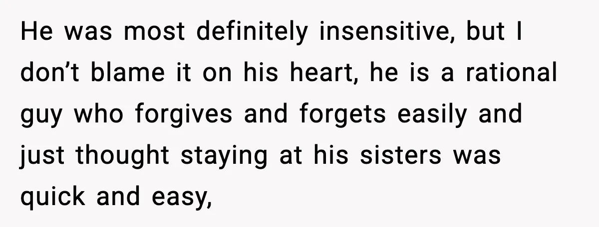 Woman Refuses to Stay at In-Laws’ House After Being Treated Like a Stranger He was most definitely insensitive, but I don’t blame it on his heart, he is a rational guy who forgives and forgets easily and just thought staying at his sisters...