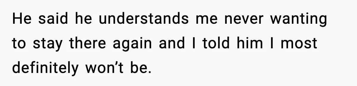 Woman Refuses to Stay at In-Laws’ House After Being Treated Like a Stranger He said he understands me never wanting to stay there again and I told him I most definitely won’t be.
