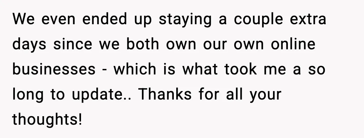 Woman Refuses to Stay at In-Laws’ House After Being Treated Like a Stranger We even ended up staying a couple extra days since we both own our own online businesses - which is what took me a so long to update.. Thanks for...