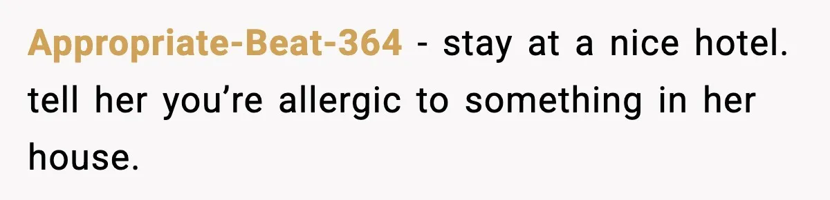 Woman Refuses to Stay at In-Laws’ House After Being Treated Like a Stranger Appropriate-Beat-364 - stay at a nice hotel. tell her you’re allergic to something in her house.
