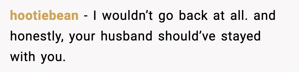 Woman Refuses to Stay at In-Laws’ House After Being Treated Like a Stranger hootiebean - I wouldn’t go back at all. and honestly, your husband should’ve stayed with you.