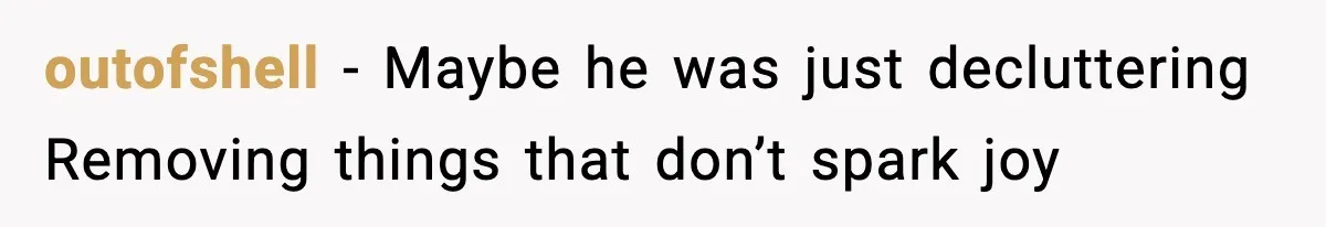 outofshell - Maybe he was just decluttering Removing things that don’t spark joy