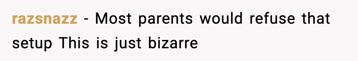razsnazz - Most parents would refuse that setup This is just bizarre