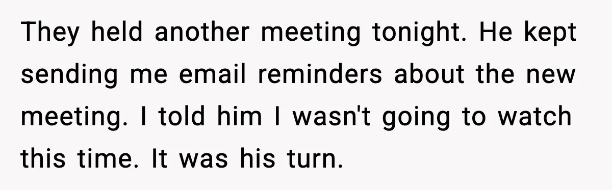 Woman Books Doctor Appointment Instead Of Attending Boyfriend’s Meeting They held another meeting tonight. He kept sending me email reminders about the new meeting. I told him I wasn't going to watch this time. It was his turn.