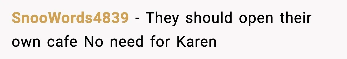 SnooWords4839 - They should open their own cafe No need for Karen