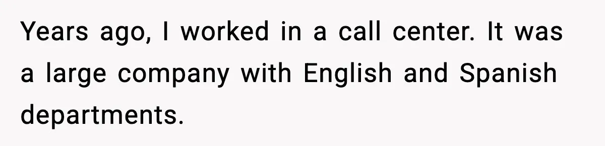 Years ago, I worked in a call center. It was a large company with English and Spanish departments.