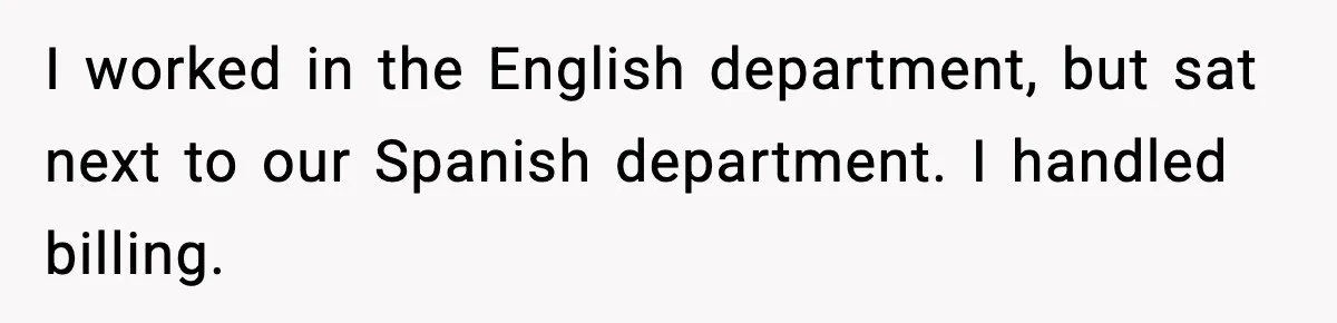 I worked in the English department, but sat next to our Spanish department. I handled billing.