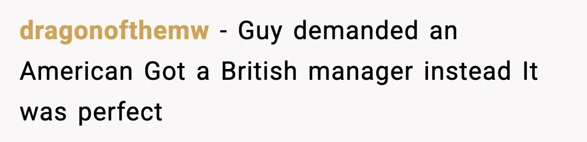 dragonofthemw - Guy demanded an American Got a British manager instead It was perfect