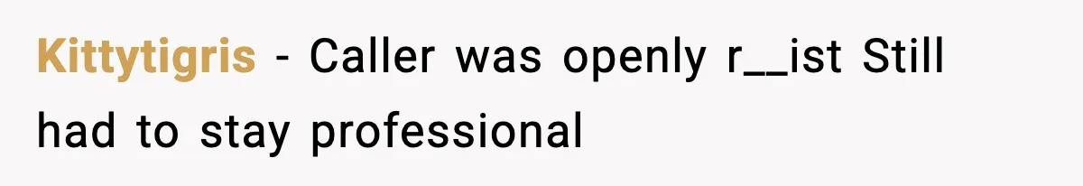 Kittytigris - Caller was openly r__ist Still had to stay professional