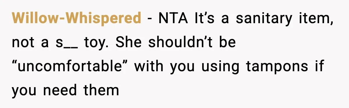 Mom Refuses To Buy Tampons, Teen Forced Into Awkward School Situation Willow-Whispered - NTA It’s a sanitary item, not a s__ toy. She shouldn’t be “uncomfortable” with you using tampons if you need them