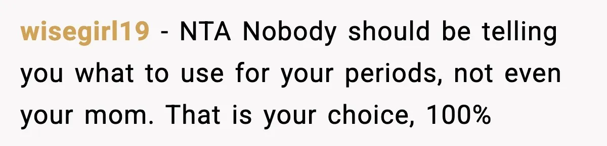 Mom Refuses To Buy Tampons, Teen Forced Into Awkward School Situation wisegirl19 - NTA Nobody should be telling you what to use for your periods, not even your mom. That is your choice, 100%