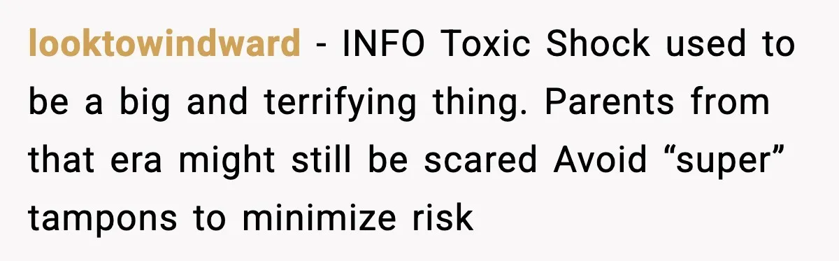 Mom Refuses To Buy Tampons, Teen Forced Into Awkward School Situation looktowindward - INFO Toxic Shock used to be a big and terrifying thing. Parents from that era might still be scared Avoid “super” tampons to minimize risk