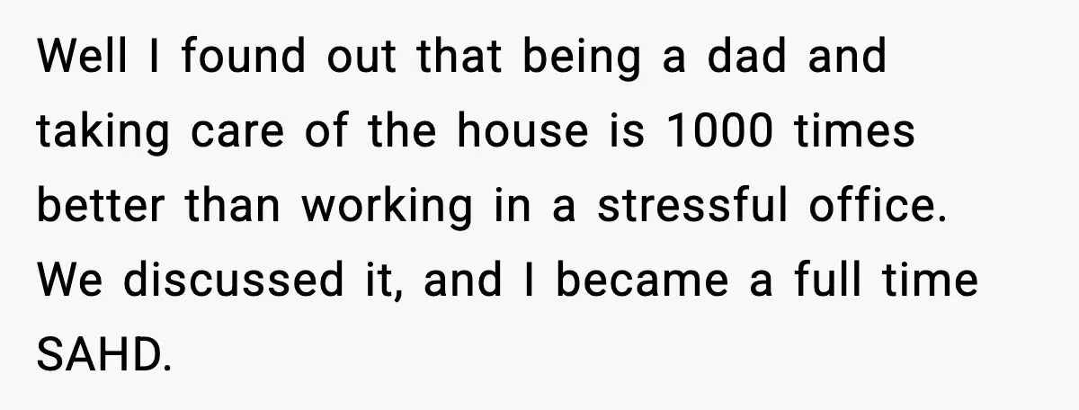 Family Dinner Turns Awkward After Man Exposes Brother’s Hypocrisy Well I found out that being a dad and taking care of the house is 1000 times better than working in a stressful office. We discussed it, and I became...