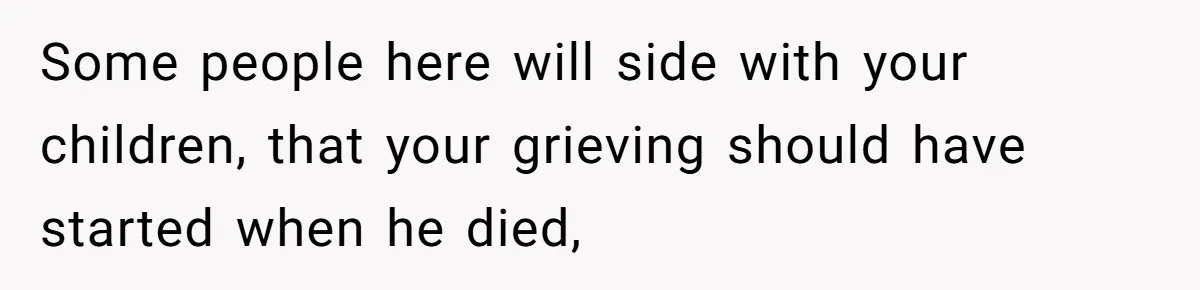 Some people here will side with your children, that your grieving should have started when he died,