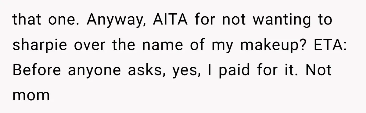 that one. Anyway, AITA for not wanting to sharpie over the name of my makeup? ETA: Before anyone asks, yes, I paid for it. Not mom