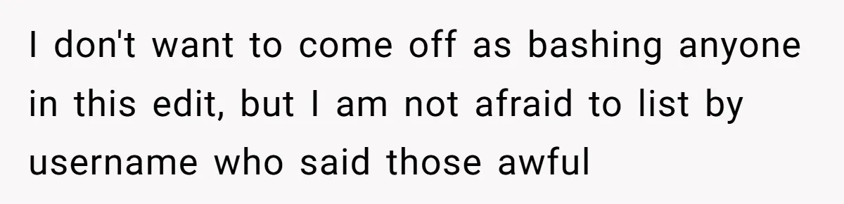 I don't want to come off as bashing anyone in this edit, but I am not afraid to list by username who said those awful