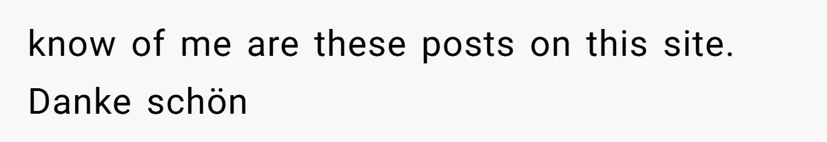 know of me are these posts on this site. Danke schön