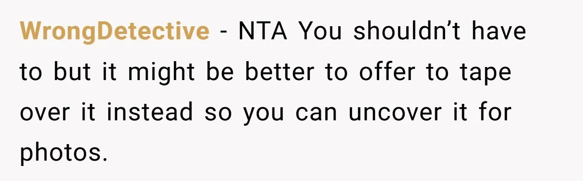 WrongDetective − NTA You shouldn’t have to but it might be better to offer to tape over it instead so you can uncover it for photos.