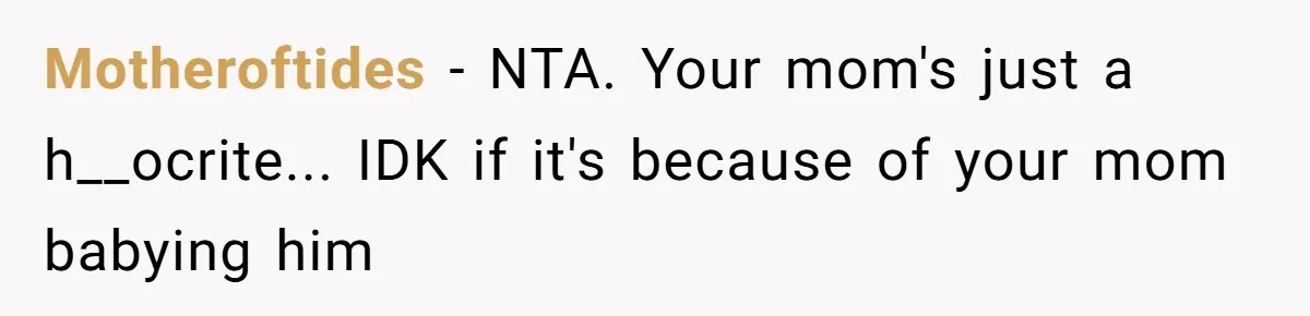 Motheroftides − NTA. Your mom's just a h__ocrite... IDK if it's because of your mom babying him